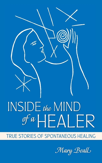 Inside the Mind of a Healer: True Stories of Spontaneous Healing