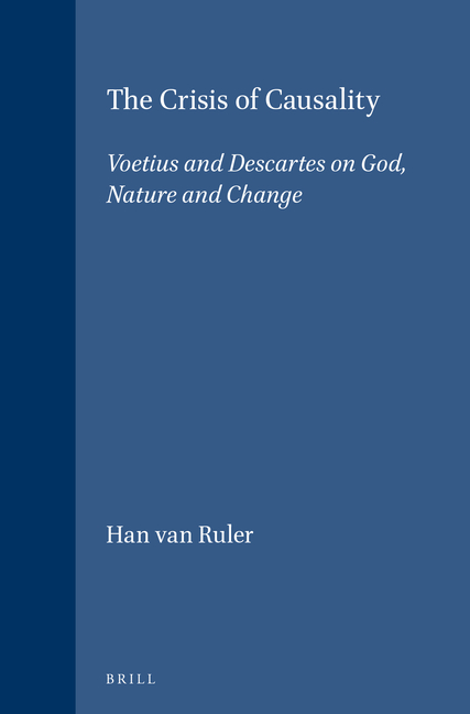 The Crisis of Causality: Voetius and Descartes on God, Nature and Change