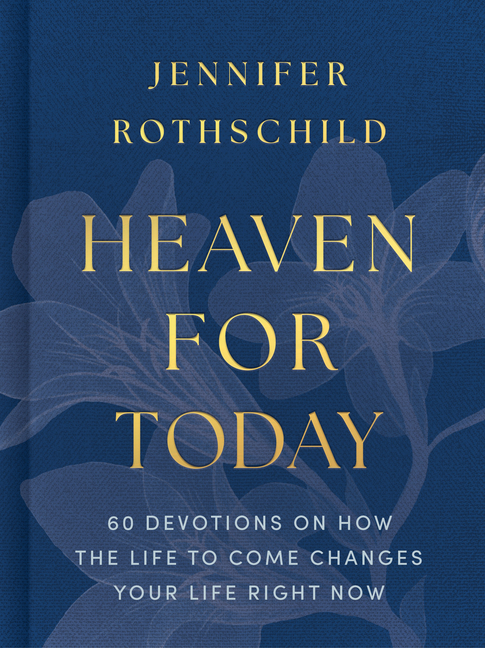 Heaven for Today: 60 Devotions on How the Life to Come Changes Your Life Right Now