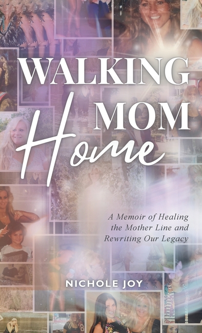 Walking Mom Home: A Memoir of Healing the Mother Line and Rewriting Our Legacy
