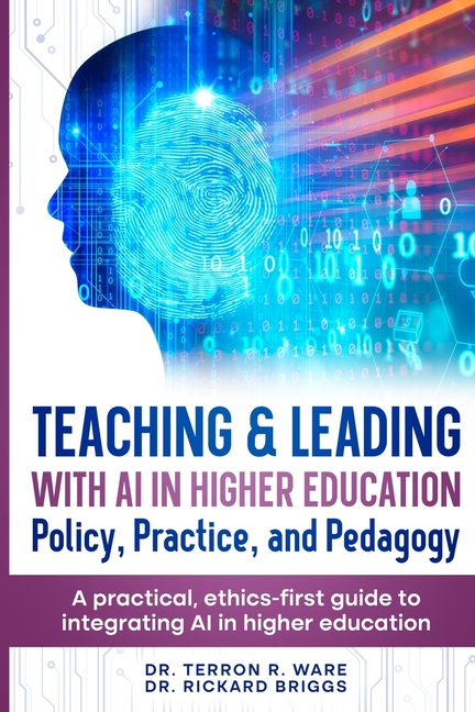 Teaching & Leading with Artificial Intelligence in Higher Education: Policy, Practice, and Pedagogy: A pratical, ethics-first guide to integrating AI