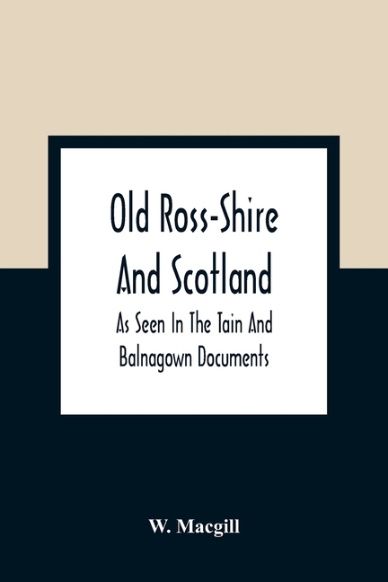 Old Ross-Shire And Scotland, As Seen In The Tain And Balnagown Documents
