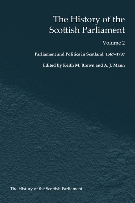 The History of the Scottish Parliament: Parliament and Politics in Scotland, 1567 to 1707