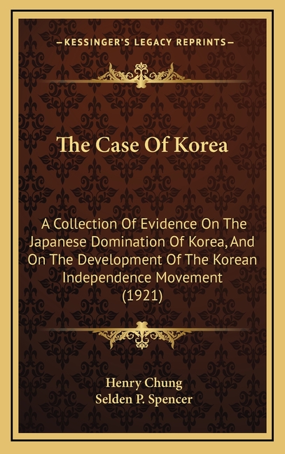 The Case Of Korea: A Collection Of Evidence On The Japanese Domination Of Korea, And On The Development Of The Korean Independence Movement (1921)