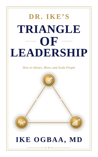 Dr. Ike's Triangle of Leadership: How to Attract, Move, and Scale People