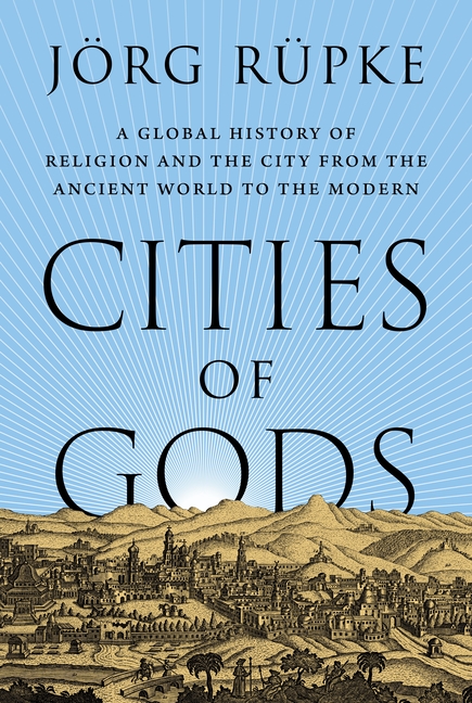 Cities of Gods: A Global History of Religion and the City from the Ancient World to the Modern