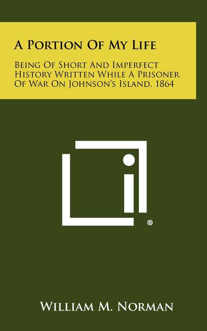 A Portion of My Life: Being of Short and Imperfect History Written While a Prisoner of War on Johnson's Island, 1864