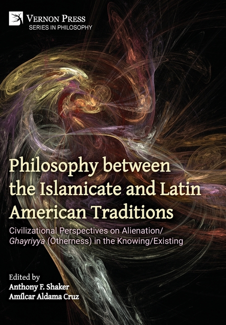 Philosophy between the Islamicate and Latin American Traditions: Civilizational Perspectives on Alienation/Ghayriyya (Otherness) in the Knowing/Existi