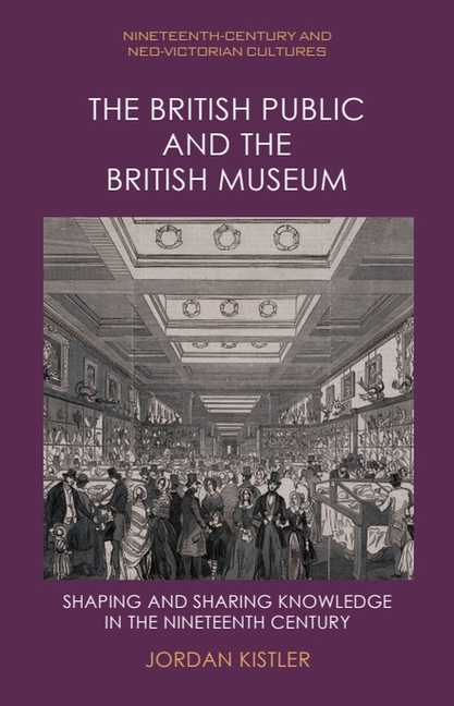 The British Public and the British Museum: Shaping and Sharing Knowledge in the Nineteenth Century