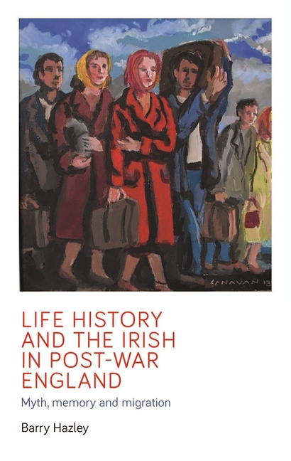Life History and the Irish Migrant Experience in Post-War England: Myth, Memory and Emotional Adaption