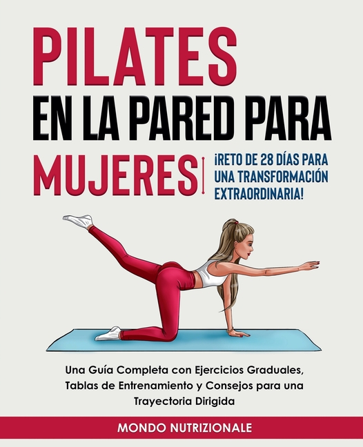 Pilates en la Pared para Mujeres: ¡Reto de 28 Días para una Transformación Extraordinaria! Una Guía Completa con Ejercicios Graduales, Tablas de Entre