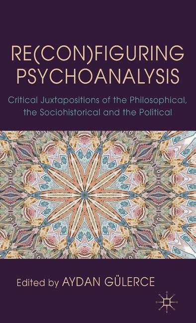Re(con)Figuring Psychoanalysis: Critical Juxtapositions of the Philosophical, the Sociohistorical and the Political