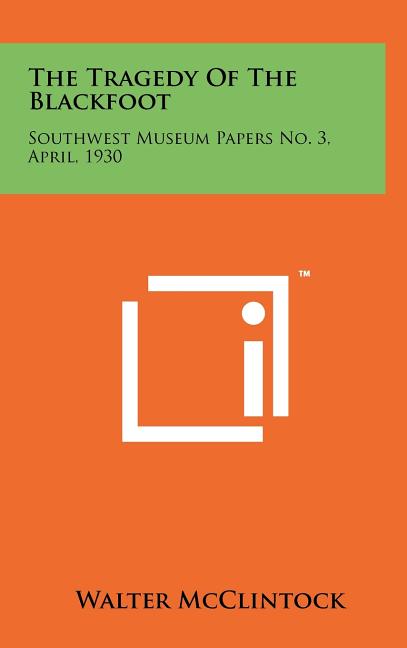 The Tragedy Of The Blackfoot: Southwest Museum Papers No. 3, April, 1930