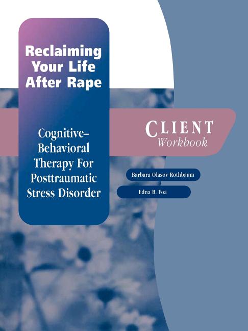 Reclaiming Your Life After Rape: Cognitive-Behavioral Therapy for Posttraumatic Stress Disorderclient Workbook