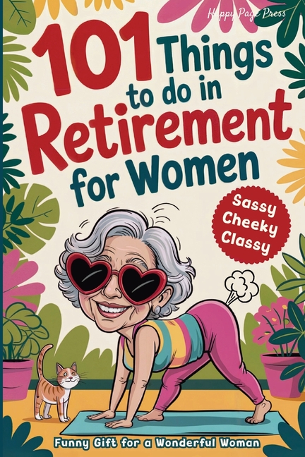 101 Things to Do in Retirement for Women: A Fun Life Guide for the Sassy Woman Who Refuses to Be Bored and Deserves a Sparkling After-Work Chapter --