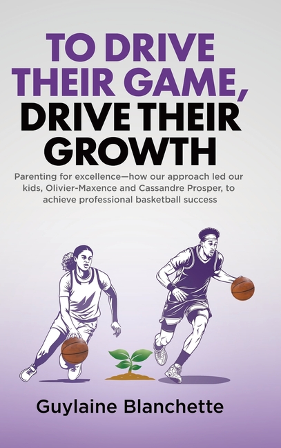 To Drive Their Game, Drive Their Growth: Parenting for excellence-how our approach led our kids, Olivier-Maxence and Cassandre Prosper, to achieve pro