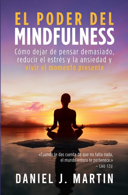 El poder del mindfulness: Cómo dejar de pensar demasiado, reducir el estrés y la ansiedad y vivir el momento presente
