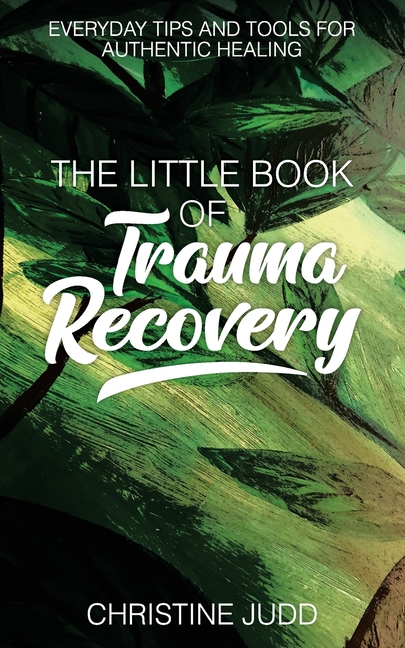 The Little Book of Trauma Recovery: Everyday Tips and Tools for Authentic Healing