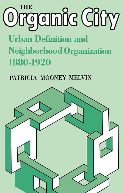 The Organic City: Urban Definition and Neighborhood Organization 1880-1920