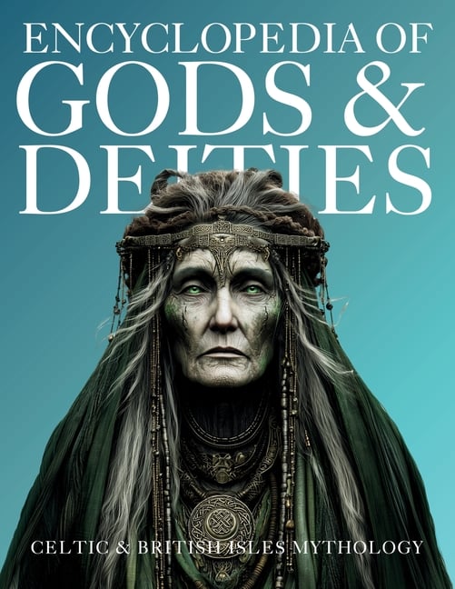 Encyclopedia of Gods & Deities - Celtic & British Isles Mythology: An Illustrated Guide of Sacred Pantheons from Welsh, Scottish, Irish, Anglo-Saxon a