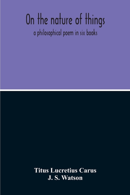 On The Nature Of Things; A Philosophical Poem In Six Books. Literally Translated Into English Prose By John Selby Watson; To Which Is Adjoined The Poe