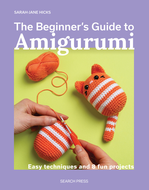 The Beginner's Guide to Amigurumi: Easy Techniques and 8 Fun Projects