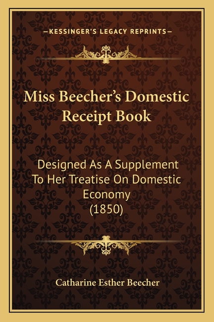 Miss Beecher's Domestic Receipt Book: Designed As A Supplement To Her Treatise On Domestic Economy (1850)
