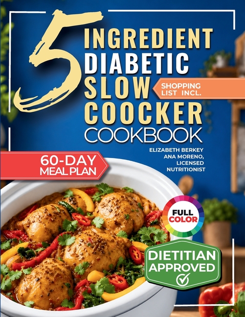 The 5 Ingredient Diabetic Slow Cooker Cookbook: 60 Easy & Delicious Dietitian Backed Recipes with 15-Minute Prep and a Low Glycemic Weekly Meal Plan f