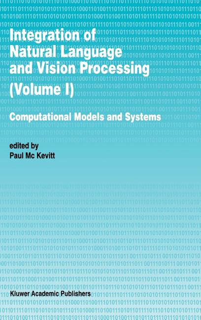 Integration of Natural Language and Vision Processing: Computational Models and Systems