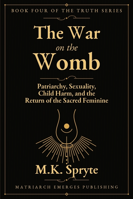 War on the Womb: Patriarchy, Sexuality, Child Harm, and the Return of the Sacred Feminine