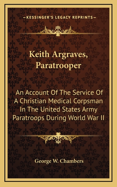 Keith Argraves, Paratrooper: An Account Of The Service Of A Christian Medical Corpsman In The United States Army Paratroops During World War II