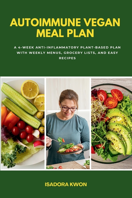 Autoimmune Vegan Meal Plan: A 4-Week Anti-Inflammatory Plant-Based Plan with Weekly Menus, Grocery Lists, and Easy Recipes