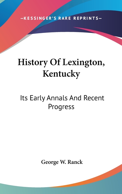 History Of Lexington, Kentucky: Its Early Annals And Recent Progress