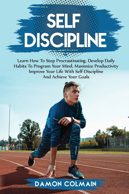 Self Discipline: Learn how to stop procrastinating, Develop daily habits to program your mind maximize productivity improve your life with self discip