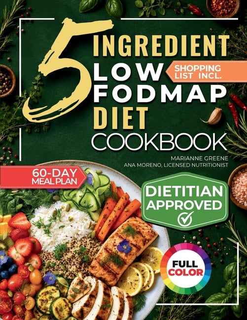 The 5 Ingredient Low-Fodmap Diet Cookbook: Tasty, 15-Minute Recipes and a 60-Day Meal Plan to Relieve IBS and Soothe Your Gut