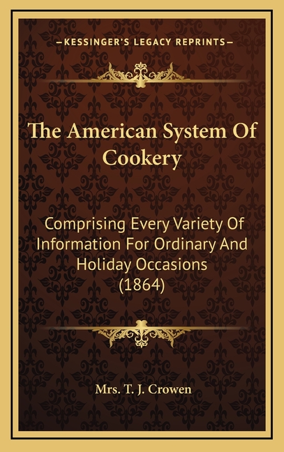The American System Of Cookery: Comprising Every Variety Of Information For Ordinary And Holiday Occasions (1864)