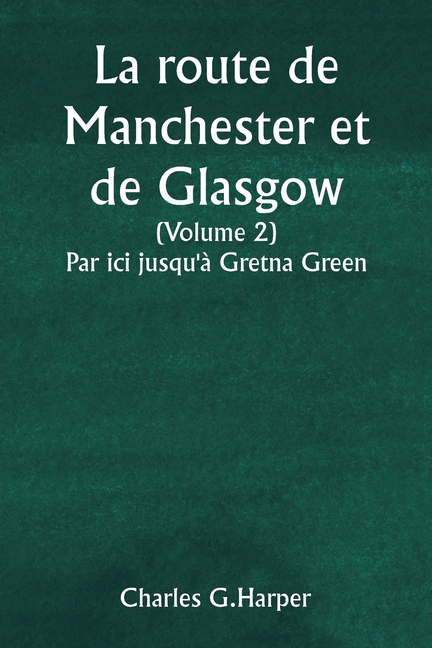 La route de Manchester et de Glasgow (Volume 2) Par ici jusqu'à Gretna Green