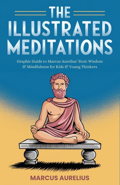 The Illustrated Meditations: Graphic Guide to Marcus Aurelius' Stoic Wisdom & Mindfulness for Kids & Young Thinkers