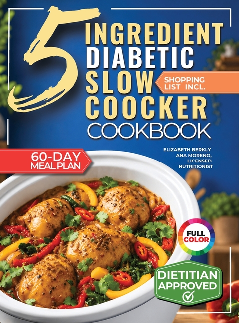 The 5 Ingredient Diabetic Slow Cooker Cookbook: 60 Easy & Delicious Dietitian Backed Recipes with 15-Minute Prep and a Low Glycemic Weekly Meal Plan f