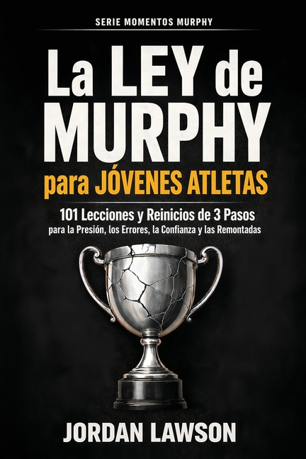 La Ley de Murphy para Jóvenes Atletas: 101 Lecciones y Reinicios de 3 Pasos para la Presión, los Errores, la Confianza y las Remontadas