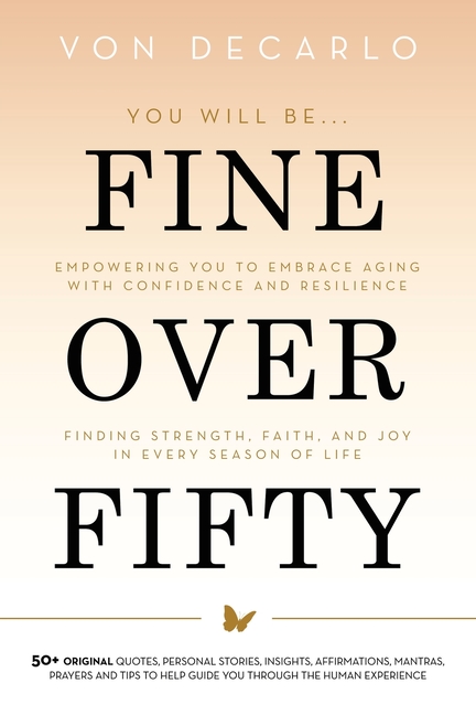Fine Over Fifty: Empowering You to Embrace Aging with Confidence and Resilience Finding Strength, Faith, and Joy in Every Season of Life