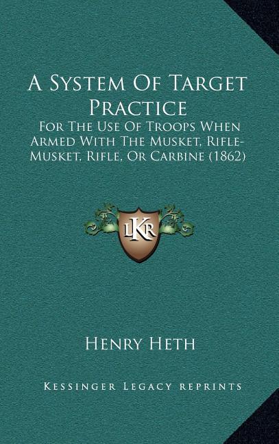 A System Of Target Practice: For The Use Of Troops When Armed With The Musket, Rifle-Musket, Rifle, Or Carbine (1862)