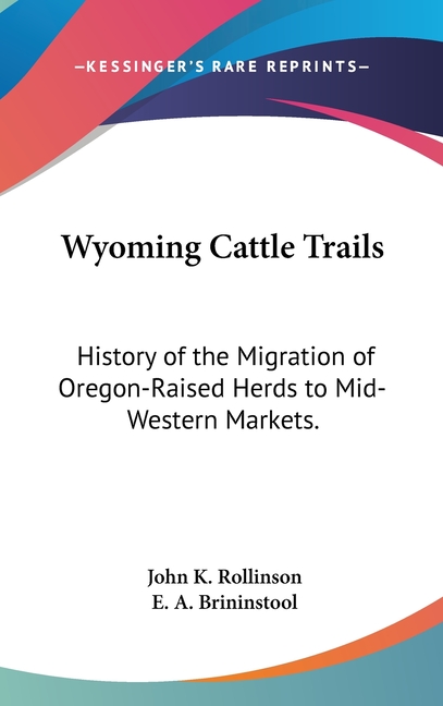Wyoming Cattle Trails: History of the Migration of Oregon-Raised Herds to Mid-Western Markets.