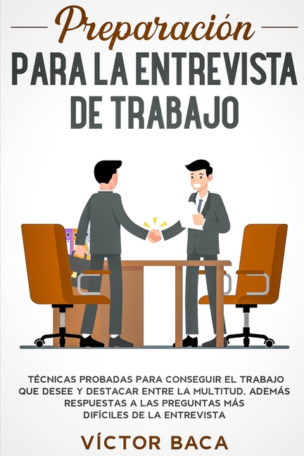 Preparación para la entrevista de trabajo: Técnicas probadas para conseguir el trabajo que desee y destacar entre la multitud. Además respuestas a las