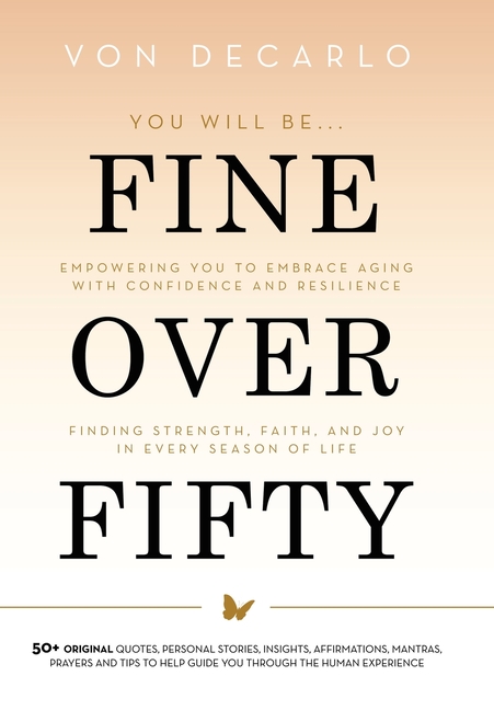 Fine Over Fifty: Empowering You to Embrace Aging with Confidence and Resilience Finding Strength, Faith, and Joy in Every Season of Life