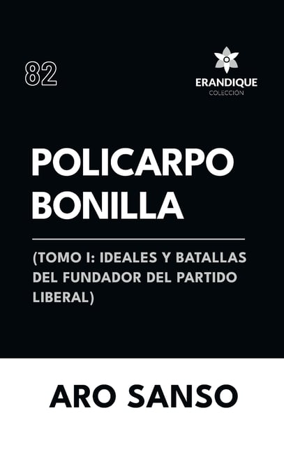 Policarpo Bonilla: (Tomo I: Ideales y batallas del fundador del Partido Liberal)