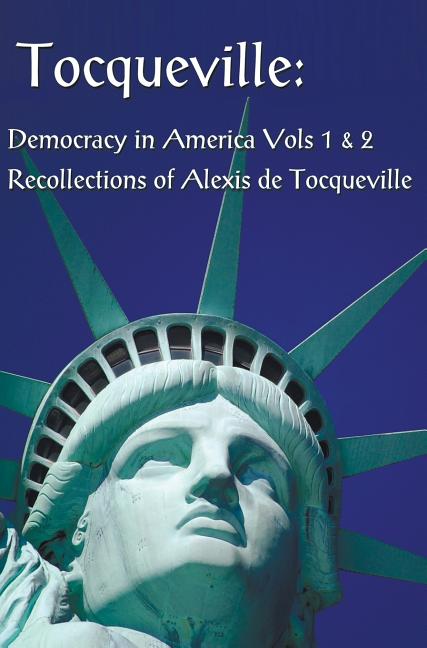 Tocqueville: Democracy in America Volumes 1 & 2 and Recollections of Alexis de Tocqueville (Complete and Unabridged)