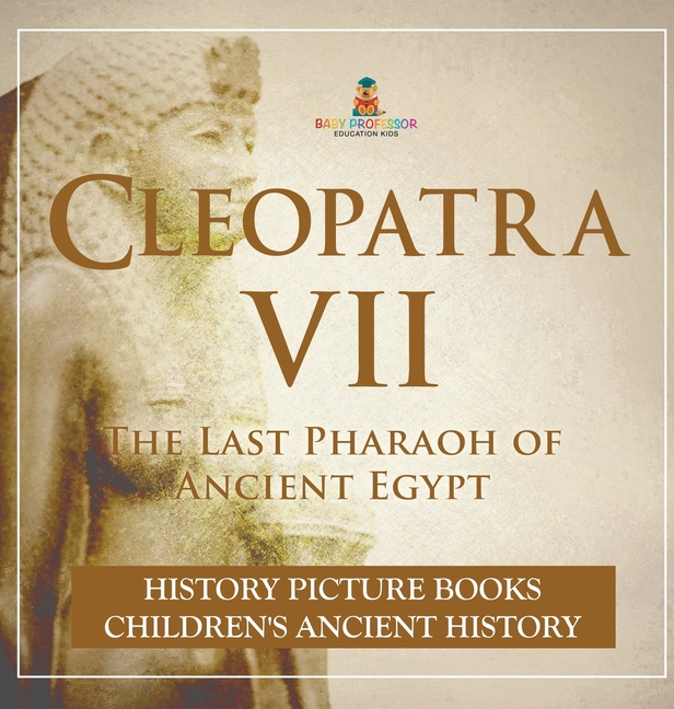 Cleopatra VII: The Last Pharaoh of Ancient Egypt - History Picture Books Children's Ancient History