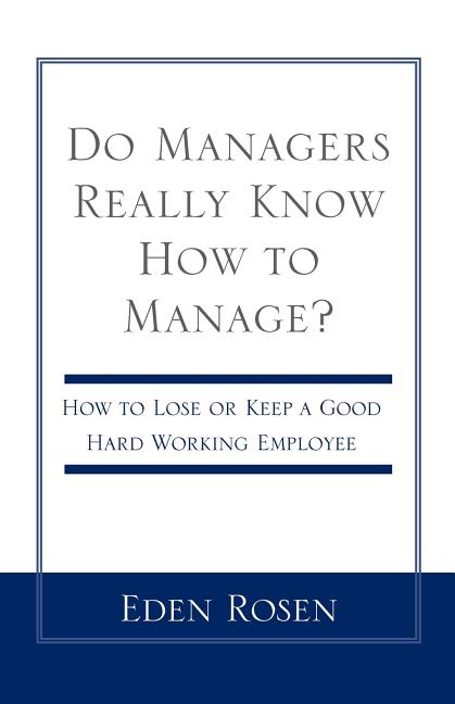 Do Managers Really Know How to Manage?: How to Lose or Keep a Good Hardworking Employee