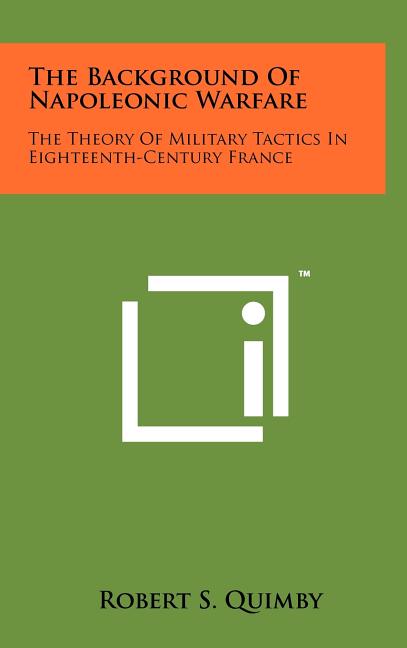 The Background Of Napoleonic Warfare: The Theory Of Military Tactics In Eighteenth-Century France